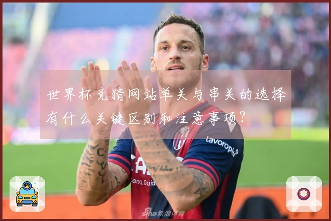 世界杯竞猜网站单关与串关的选择有什么关键区别和注意事项？