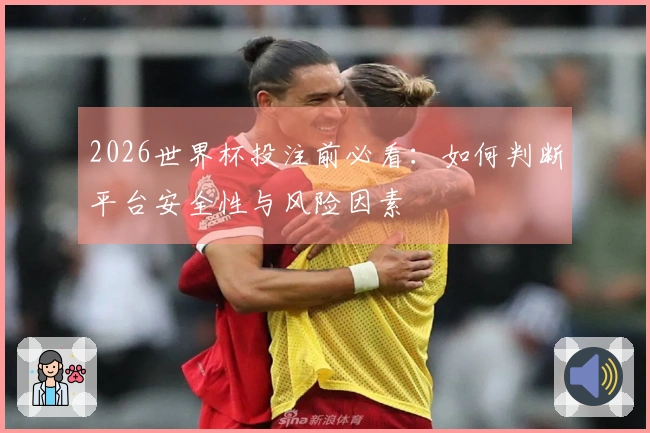 2026世界杯投注前必看：如何判断平台安全性与风险因素