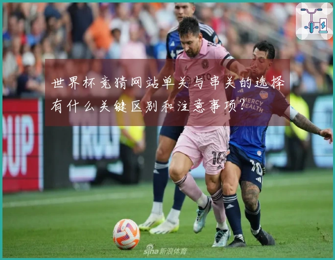 世界杯竞猜网站单关与串关的选择有什么关键区别和注意事项？