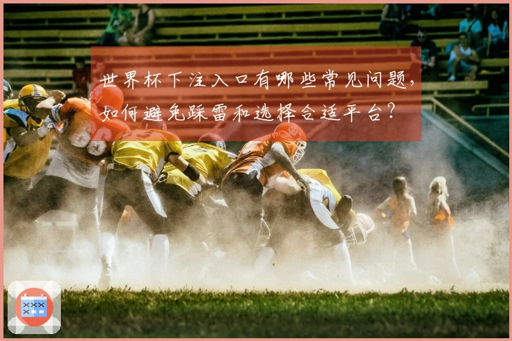 世界杯下注入口有哪些常见问题，如何避免踩雷和选择合适平台？
