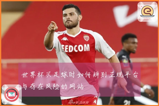世界杯买足球时如何辨别正规平台与存在风险的网站