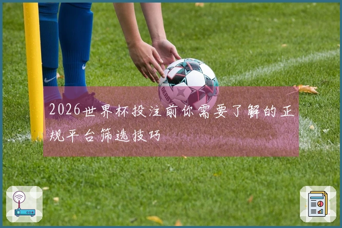 2026世界杯投注前你需要了解的正规平台筛选技巧