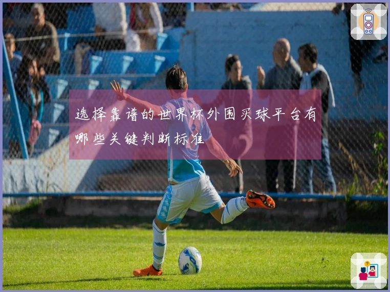 选择靠谱的世界杯外围买球平台有哪些关键判断标准